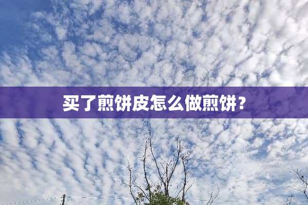 买了煎饼皮怎么做煎饼？