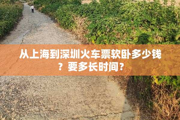 从上海到深圳***软卧多少钱？要多长时间？
