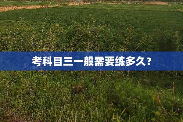 考科目三一般需要练多久？