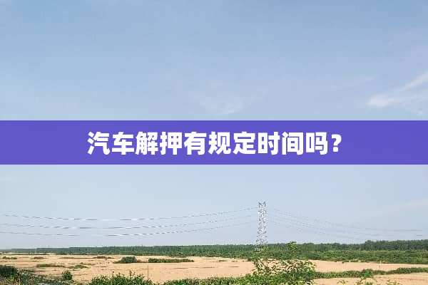 汽车解押有规定时间吗？