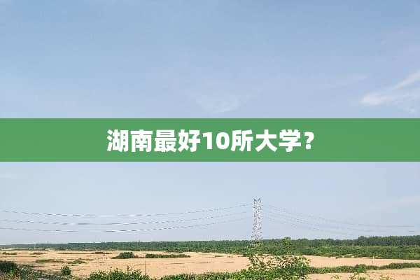 湖南最好10所大学？