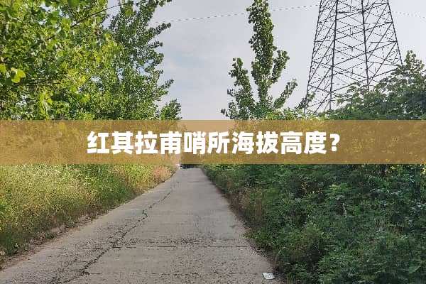 红其拉甫哨所海拔高度？