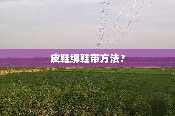 皮鞋绑鞋带方法？