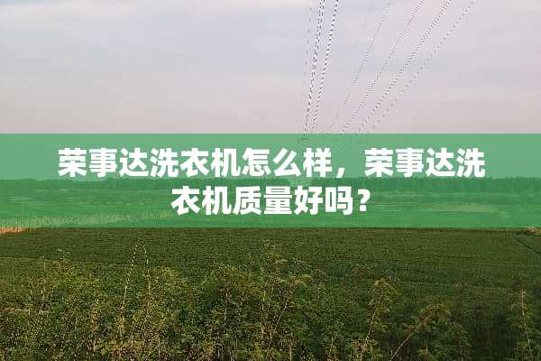 荣事达洗衣机怎么样，荣事达洗衣机质量好吗？