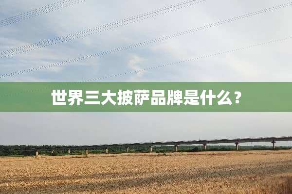 世界三大披萨品牌是什么？