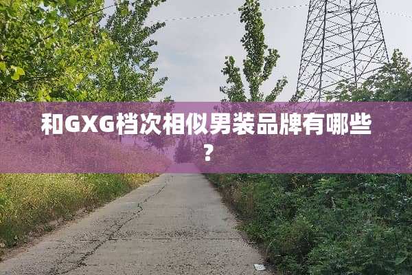 和GXG档次相似男装品牌有哪些？