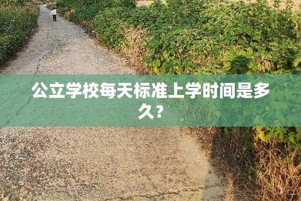 公立学校每天标准上学时间是多久？