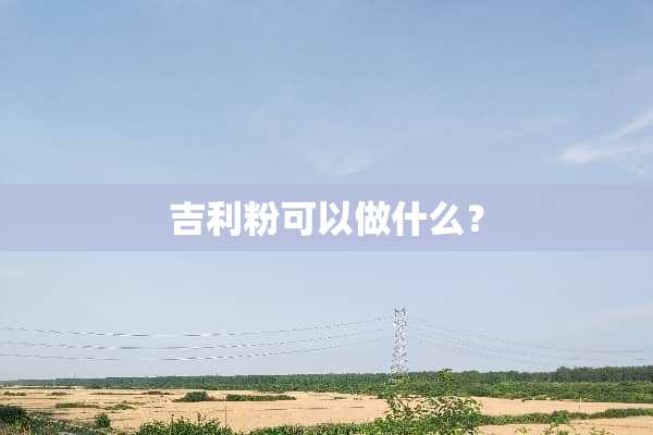 吉利粉可以做什么？
