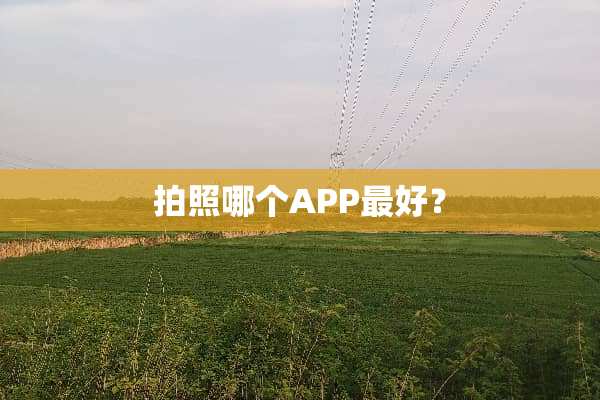 拍照哪个APP最好？