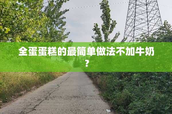 全蛋蛋糕的最简单做法不加牛奶？