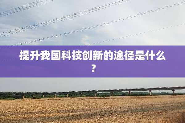 提升我国科技创新的途径是什么？