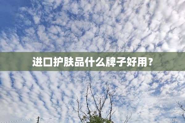 进口护肤品什么牌子好用？