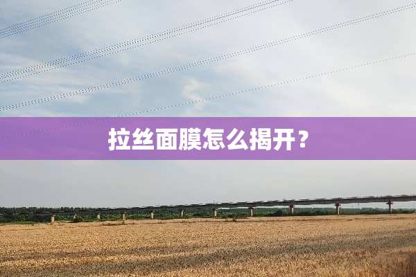 拉丝面膜怎么揭开？
