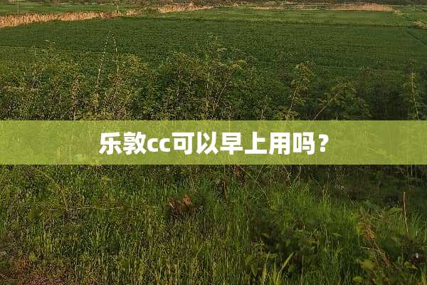 乐敦cc可以早上用吗？