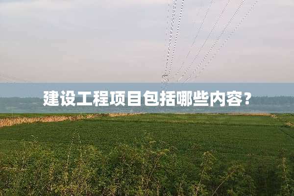 建设工程项目包括哪些内容？