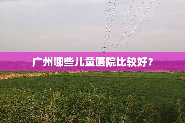 广州哪些儿童医院比较好？