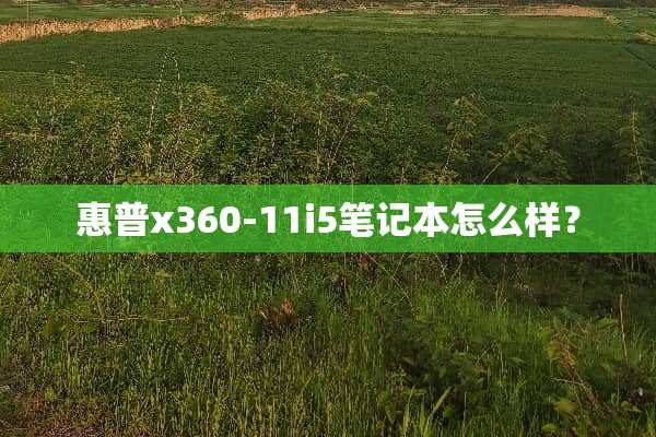 惠普x360-11i5笔记本怎么样？