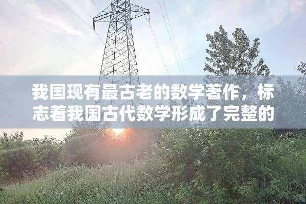 我国现有最古老的数学著作，标志着我国古代数学形成了完整的体系的数学著作是什么？