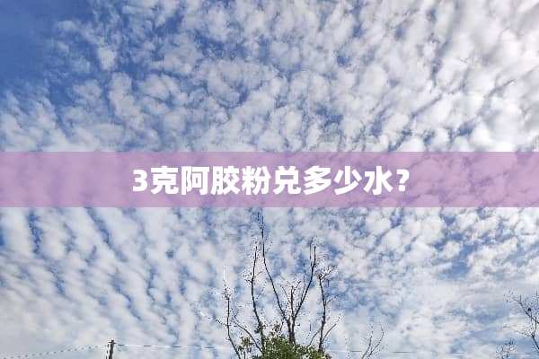 3克阿胶粉兑多少水？