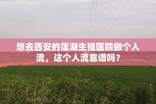 想去西安的莲湖生殖医院做个人流，这个人流靠谱吗？