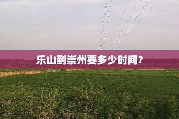 乐山到崇州要多少时间？