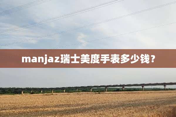 manjaz瑞士美度手表多少钱？