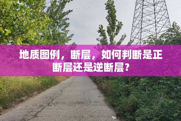 地质图例，断层，如何判断是正断层还是逆断层？