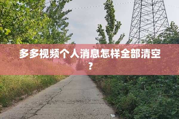 多多视频个人消息怎样全部清空？