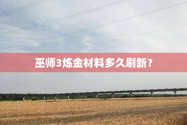 巫师3炼金材料多久刷新？