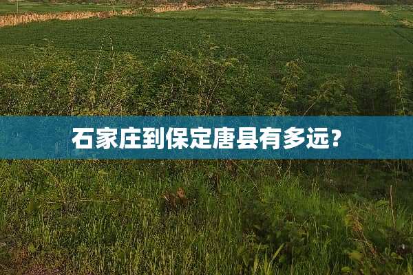 石家庄到保定唐县有多远？