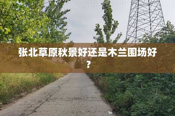 张北草原秋景好还是木兰围场好？