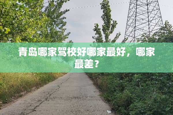 青岛哪家驾校好哪家最好，哪家最差？