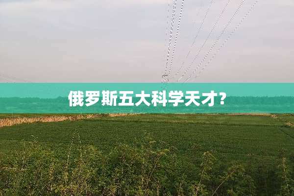 俄罗斯五大科学天才？