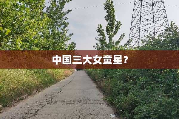 中国三大女童星？