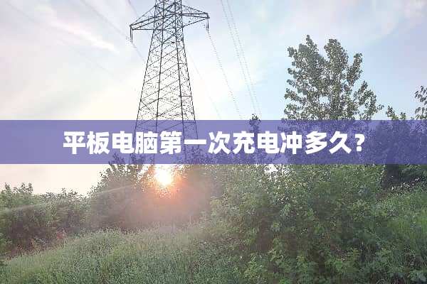 平板电脑第一次充电冲多久？