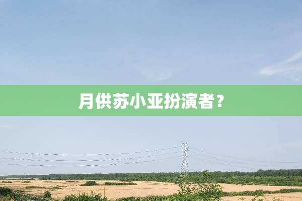 月供苏小亚扮演者？