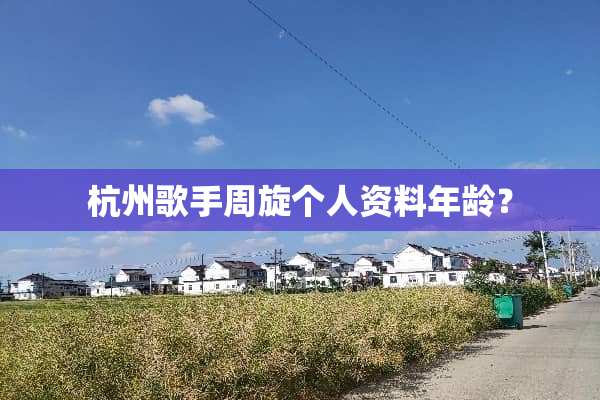 杭州歌手周旋个人资料年龄？