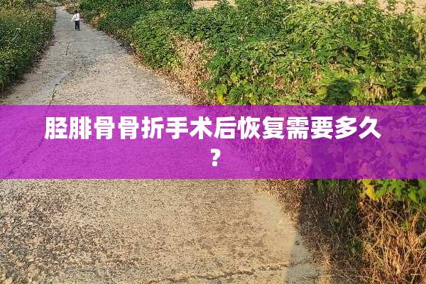 胫腓骨骨折手术后恢复需要多久？