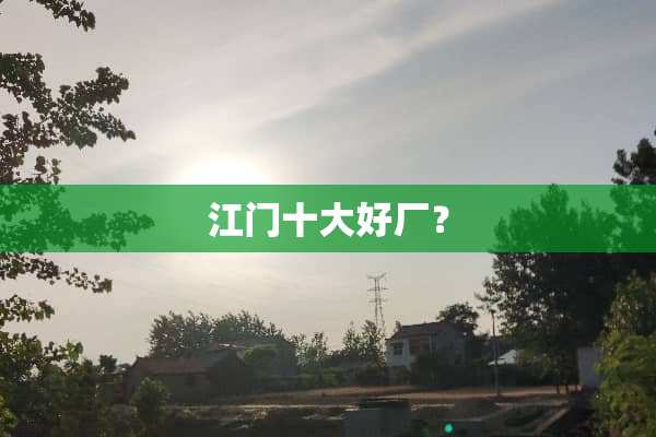 江门十大好厂？