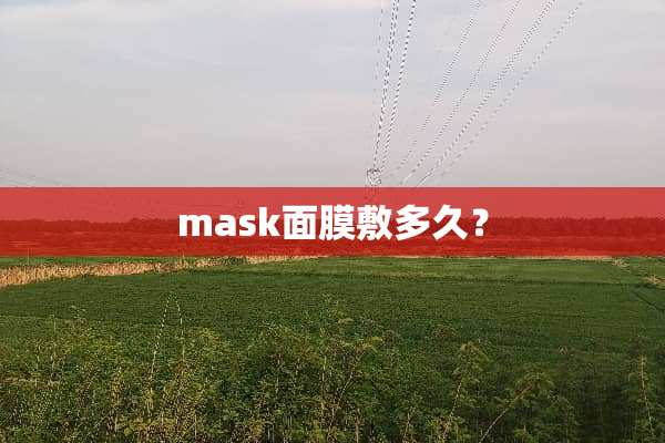 mask面膜敷多久？
