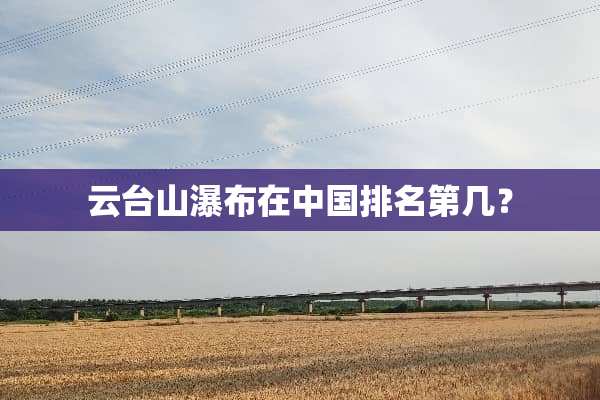云台山瀑布在中国排名第几？