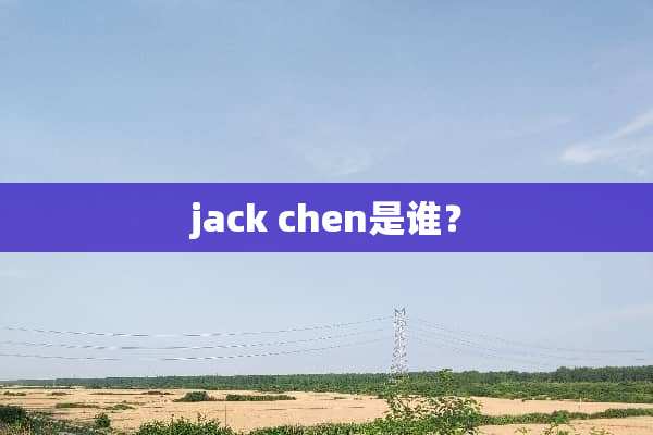 jack chen是谁？
