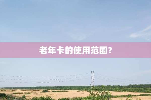 老年卡的使用范围？
