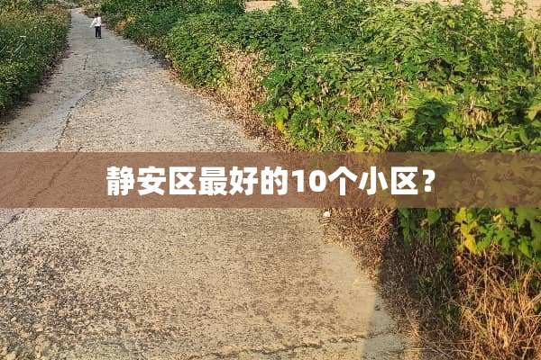 静安区最好的10个小区？