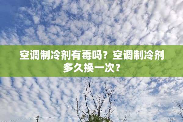 空调制冷剂有毒吗？空调制冷剂多久换一次？