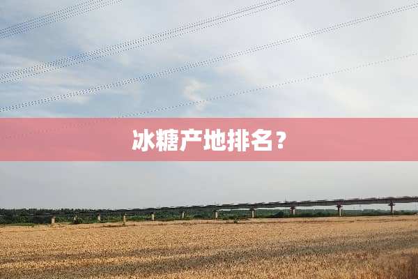 冰糖产地排名？