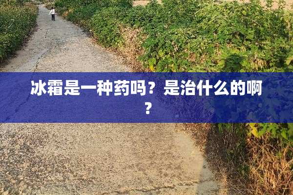 冰霜是一种药吗？是治什么的啊？
