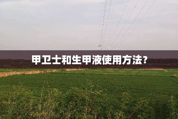 甲卫士和生甲液使用方法？