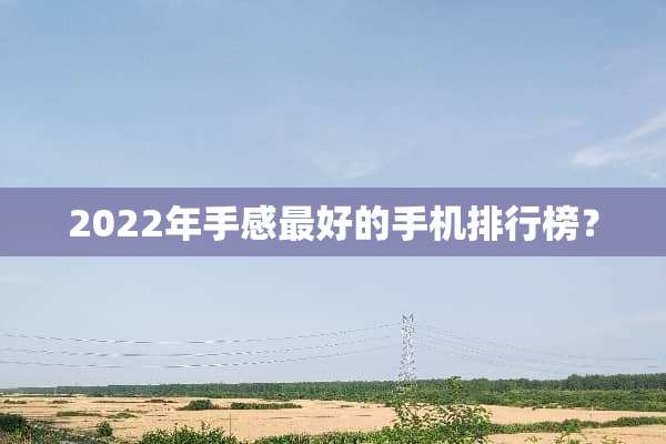 2022年手感最好的手机排行榜？