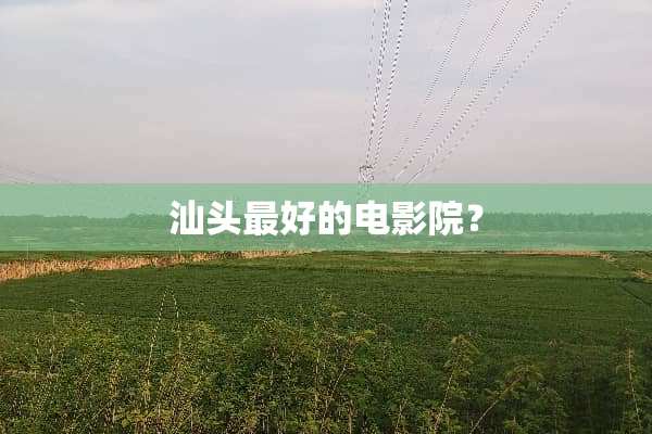 汕头最好的电影院？